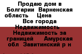 Продаю дом в Болгарии, Варненская область. › Цена ­ 62 000 - Все города Недвижимость » Недвижимость за границей   . Амурская обл.,Завитинский р-н